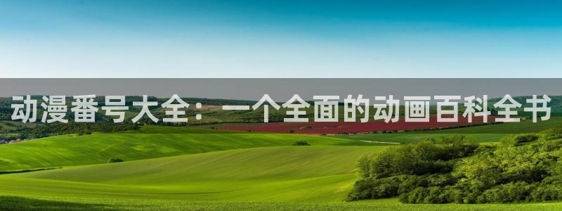 78动漫网怎么没了：动漫番号大全：一个全面的动画百科全书