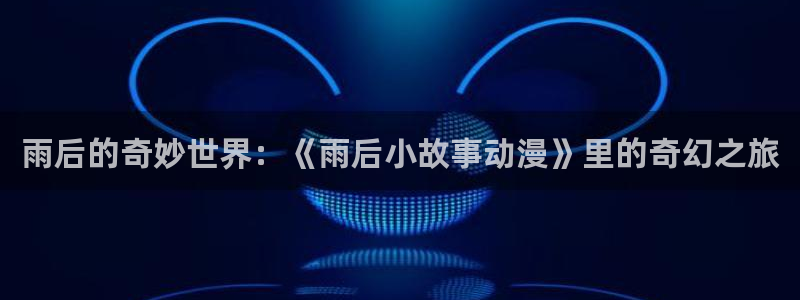 78动漫：雨后的奇妙世界：《雨后小故事动漫》里的奇幻之旅